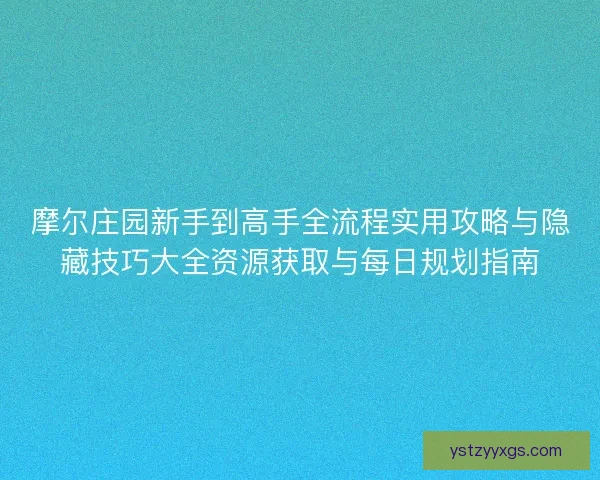 摩尔庄园新手到高手全流程实用攻略与隐藏技巧大全资源获取与每日规划指南