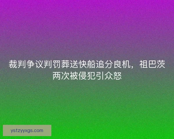 裁判争议判罚葬送快船追分良机，祖巴茨两次被侵犯引众怒