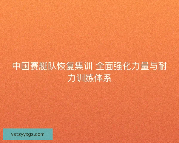 中国赛艇队恢复集训 全面强化力量与耐力训练体系