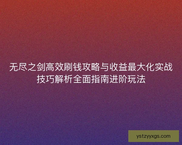 无尽之剑高效刷钱攻略与收益最大化实战技巧解析全面指南进阶玩法