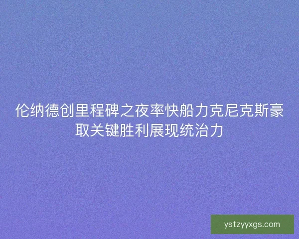 伦纳德创里程碑之夜率快船力克尼克斯豪取关键胜利展现统治力