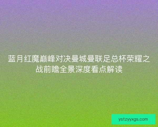 蓝月红魔巅峰对决曼城曼联足总杯荣耀之战前瞻全景深度看点解读