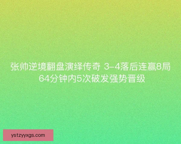 张帅逆境翻盘演绎传奇 3-4落后连赢8局 64分钟内5次破发强势晋级